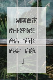 湖南首家南非好物集合店“酋长码头”启航