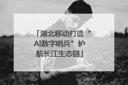 湖北移动打造“AI数字哨兵”护航长江生态链