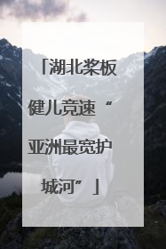 湖北桨板健儿竞速“亚洲最宽护城河”