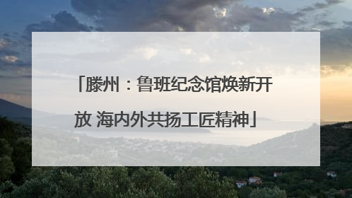 滕州：鲁班纪念馆焕新开放 海内外共扬工匠精神