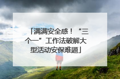 满满安全感！“三个一”工作法破解大型活动安保难题