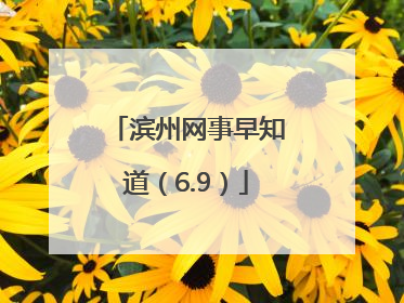 滨州网事早知道（6.9）