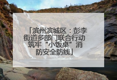滨州滨城区：彭李街道多部门联合行动 筑牢“小饭桌”消防安全防线