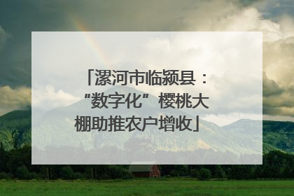 漯河市临颍县：“数字化”樱桃大棚助推农户增收