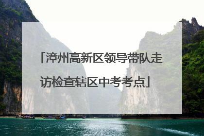 漳州高新区领导带队走访检查辖区中考考点