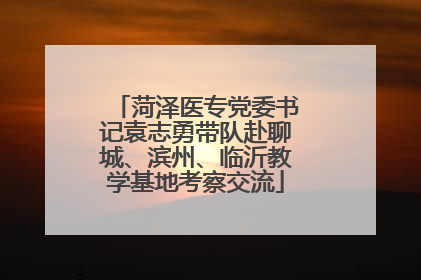 菏泽医专党委书记袁志勇带队赴聊城、滨州、临沂教学基地考察交流