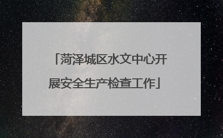 菏泽城区水文中心开展安全生产检查工作