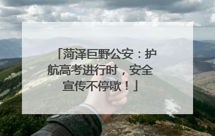 菏泽巨野公安：护航高考进行时，安全宣传不停歇！