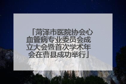 菏泽市医院协会心血管病专业委员会成立大会暨首次学术年会在曹县成功举行