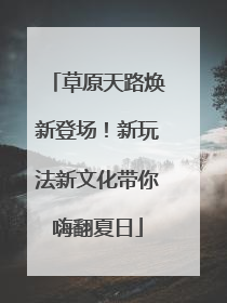 草原天路焕新登场！新玩法新文化带你嗨翻夏日