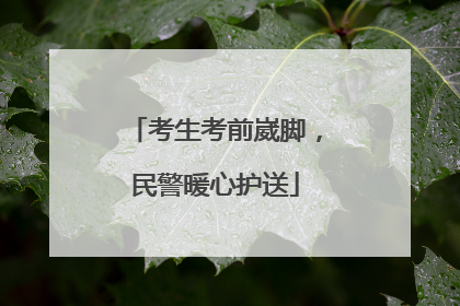 考生考前崴脚，民警暖心护送