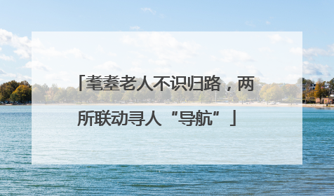耄耋老人不识归路，两所联动寻人“导航”