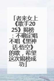 者来女上《歌手2025》揭榜：不确定唱不唱《黑神话·悟空》的歌，希望这次揭榜成功