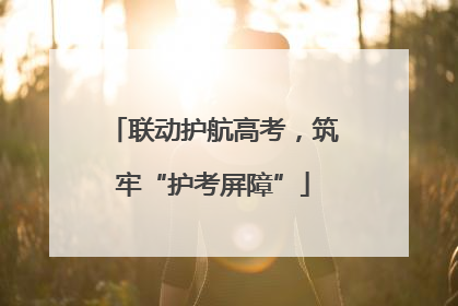 联动护航高考，筑牢“护考屏障”