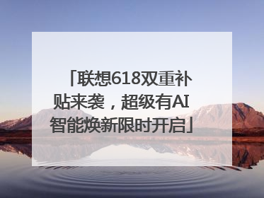 联想618双重补贴来袭，超级有AI智能焕新限时开启