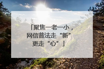 聚焦一老一小，网信普法走“新”更走“心”