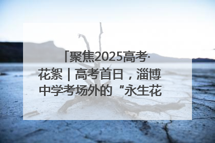聚焦2025高考·花絮｜高考首日，淄博中学考场外的“永生花”传递温暖与祝福