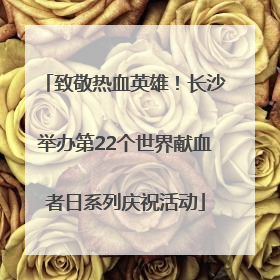 致敬热血英雄！长沙举办第22个世界献血者日系列庆祝活动