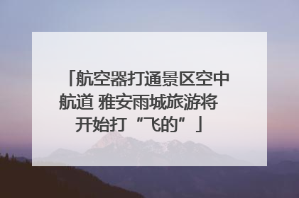 航空器打通景区空中航道 雅安雨城旅游将开始打“飞的”