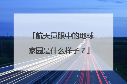 航天员眼中的地球家园是什么样子？
