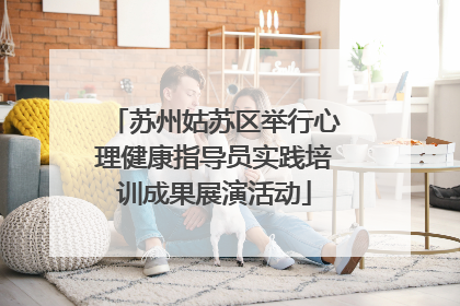 苏州姑苏区举行心理健康指导员实践培训成果展演活动