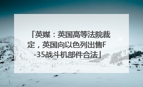 英媒：英国高等法院裁定，英国向以色列出售F-35战斗机部件合法