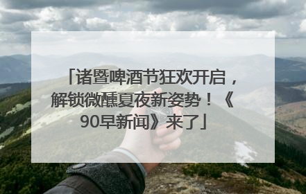 诸暨啤酒节狂欢开启，解锁微醺夏夜新姿势！《90早新闻》来了