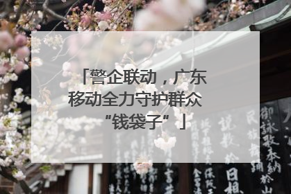 警企联动，广东移动全力守护群众“钱袋子”