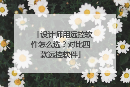 设计师用远控软件怎么选？对比四款远控软件