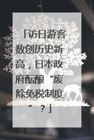 访日游客数创历史新高，日本政府酝酿“废除免税制度”？