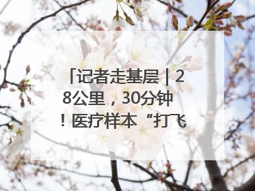 记者走基层｜28公里，30分钟！医疗样本“打飞的”送检
