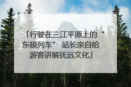 行驶在三江平原上的“东极列车” 站长亲自给游客讲解抚远文化
