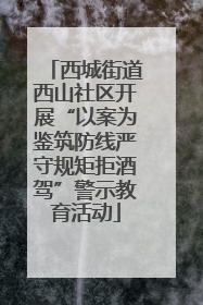 西城街道西山社区开展“以案为鉴筑防线严守规矩拒酒驾”警示教育活动