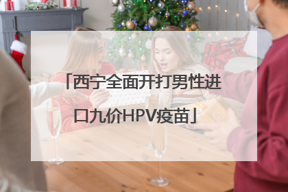 西宁全面开打男性进口九价HPV疫苗