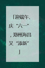 迎端午、庆“六一”，郑州海昌又“添新”