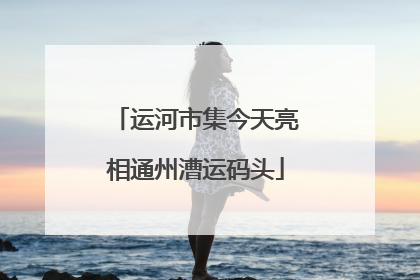 运河市集今天亮相通州漕运码头