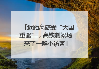近距离感受“大国重器”，高铁制梁场来了一群小访客