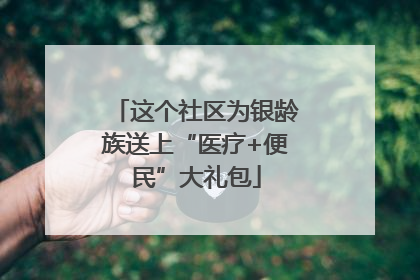 这个社区为银龄族送上“医疗+便民”大礼包