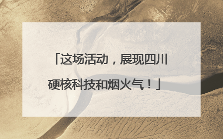 这场活动，展现四川硬核科技和烟火气！