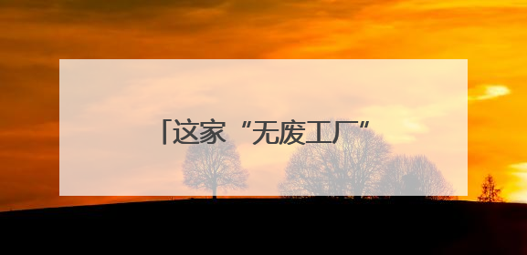 这家“无废工厂”，油漆98%回收