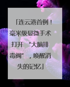 连云港首例！毫米级显微手术打开 “大脑排毒阀”，唤醒消失的记忆