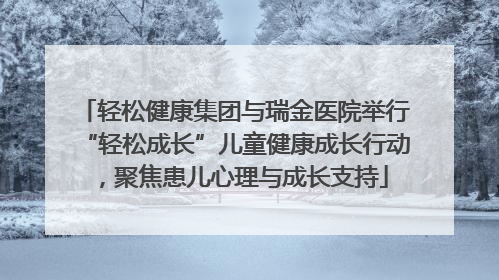 轻松健康集团与瑞金医院举行“轻松成长”儿童健康成长行动，聚焦患儿心理与成长支持
