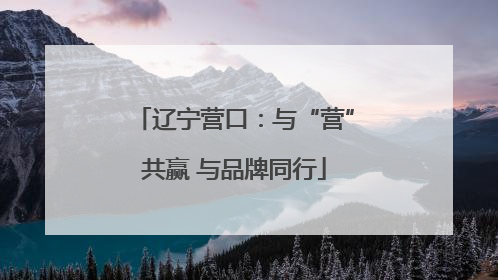 辽宁营口：与“营”共赢 与品牌同行