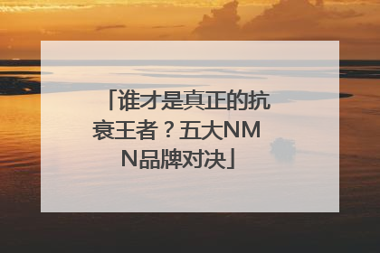 谁才是真正的抗衰王者？五大NMN品牌对决
