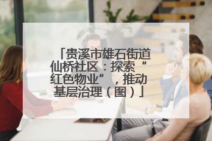 贵溪市雄石街道仙桥社区：探索“红色物业”，推动基层治理（图）