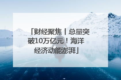 财经聚焦丨总量突破10万亿元！海洋经济动能澎湃