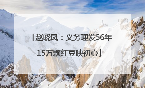 赵晓凤：义务理发56年 15万颗红豆映初心