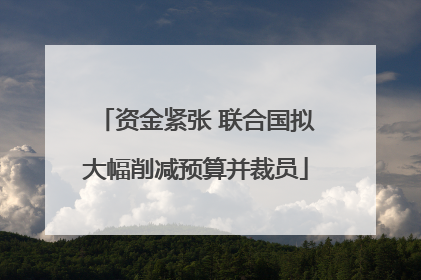 资金紧张 联合国拟大幅削减预算并裁员