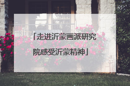 走进沂蒙画派研究院感受沂蒙精神