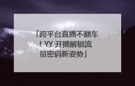 跨平台直播不翻车！YY 开播解锁流量密码新姿势